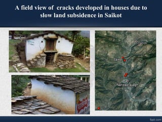 A field view of cracks developed in houses due to
slow land subsidence in Saikot
 