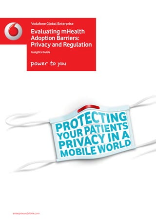 enterprise.vodafone.com
Insights Guide
Vodafone Global Enterprise
Evaluating mHealth
Adoption Barriers:
Privacy and Regulation
 