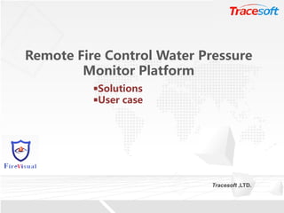 做最具创新活力的企业，让沟通更方便快乐WWW.CDSF.COM
Remote Fire Control Water Pressure
Monitor Platform
Tracesoft ,LTD.
￭￭SolutionsSolutions
￭￭User caseUser case
 