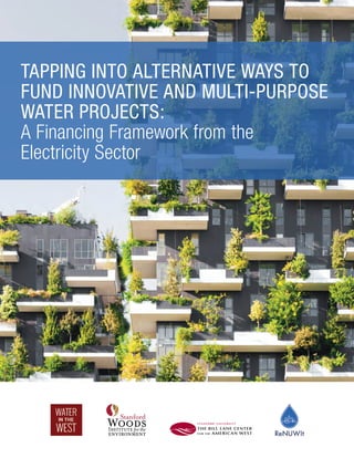 TAPPING INTO ALTERNATIVE WAYS TO
FUND INNOVATIVE AND MULTI-PURPOSE
WATER PROJECTS:
A Financing Framework from the
Electricity Sector
 