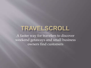 A faster way for travelers to discover
weekend getaways and small business
owners find customers
 