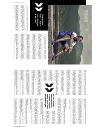 technique,specificendurancequalitiesaswellas
speeddevelopment.
Theprogramshouldbedesignedaroundthe
energysystemsandbio-motorabilitiesneededto
runfast.Accelerationmechanicsandmaximum
velocitytrainingshouldcomebeforespeedendur-
ance,accordingtheUSATFCoachingCurriculum.
“Focusondrivingforward,keepastraightback,
drivefromthehips,getfullextensionandput
somearmsintoit,”Boltsays.“Don’tfocusonthe
guynexttoyou.[Hemight]beveryquickoutofthe
blocks,whichcanmakeyoulose[concentration].
Stayfocusedonwhatyou’regoingtodoandrun
yourraceatalltimes.”
EatingRoutine
UsainBoltisoneofthefewprofessionalathletes
whodoesnottakesupplements.Headmitsto
takingvitaminC,butnothingelse.Instead,Bolt
optsforahigh-energydiettomaintainhisengine,
ensuringthateachofhissixdailymealscontain
60%protein,30%carbsand10%fats.Sprinters
shouldconsumeonegramofproteinperpound
ofbodyweighttobuildandmaintainmuscle.So
atapprox.14-stone,Bolt
needstoconsume196
gramsofmuscle-building
proteineveryday.He
allegestoachievethis
byeatingalotofchicken
fillets,porkandfish.On
thedaythathebeatthe
world100mrecord,he
describedhispreparation
as:“Iwokearound11amanddecidedtowatch
someTVandhadsomenuggets.”
Boltalsoloveshisyams,whichareanexcellent
sourceofenergy-transportingcarbohydrates,
digestion-aidingfiberandvitaminsCandA.Yams
areatropicalrootvegetable,butcanoftenbe
purchasedfromshopsinCaribbeancommunities.
UsainBoltiscurrentlysponsoredbyPuma.An
UsainBoltdietwillnotsuitallathletes,andmany
believethatsupplementsplayavitalroleinobtain-
ingpeakperformance.
AboutLife
UsainBoltenjoyslie-insandpartiesand“messing
around”withgirls.Headmitshavingdabbledwith
marijuanainthepastandhelovesjunkfood,once
eatingahundredchickennuggetsinaday(while
competingintheOlympics).
YetgivenBoltisthefastestmanonEarth,nobody
candisputethathe’sawinner.Hischarismaand
hisevidentloveofpeoplehavealsomadehim
oneofthemostpopularsportsstarsintheworld.
ThedifferencewithgolferTigerWoodsisstark.It
showsitcantakeallsortstowin.Butamidthe
Mills,hehadpoormechanics.UsainBoltran
behindhiscenterofmass,whichcausedinjuries
andsub-parperformances,comparedtohislater
results.CoachMillsisatechnicalcoachinthe
sprints,focusingonsmallchangestogetbig
results.Sprintingtechniquehasbeenoneofthe
mainreasonsforUsainBolt’sdominationinthe
sportoftrackandfield.
Duringintensetrainingsessions,sprinttechnique
canbreakdown,onewaytoovercomethefatigue
istodevelopstrength.Asprintertodaylookmore
likeabodybuilderbecauseoftheneedforforce
developmentinhigh-endsprinting.
CoachMillsstates“herewebelievethatthe
developmentofthehip-flexortocoincidewith
thestrongupperbody,andcore”.Improperbody
alignmentresultedinslowerperformancesandfar
moreinjuries.
Strengthtrainingforspeedandpowerwill
improveperformancesandreduceinjuries.
UsainBolt’strainingincludesdevelopingproper
strengthtowithstandtheforcescreatedwhile
runningover27milesperhour.
Strengthtrainingwithgeneralexercises,core
work,powermovements,olympicliftingand
multiplejumpsand
throwscombinations
arethebestmethods
toimprovespecific
strengthforsprinters.
Toimprovesprintme-
chanics,CoachMills
notonlydeveloped
UsainBolt’sstrength
butimprovedhissprint
technique,“Coaches
havetocontinuouslyreactandreplayandredo
thedrills,gettingtheathletetorunoverandover
tobreakhabits”,statedCoachMills.UsainBolt’s
trainingincludedalong-termplanandtooktwo
yearsofreworkinghistechniquebeforethe2008
OlympicsinBeijing,hisbreakoutasthefastest
manintheworld.
Executingbasicsprintmechanicswithprecisionis
thekeytotransformingtechnique;properpractice
repeatedovertimewillyieldimprovementsin
performance.Sprintdrillsneedtodevelopcoordi-
nation,balance,goodtimingandmoreadvanced
skillssuchasgroundcontacttime,stridelength,
stridefrequencyandrecoverymechanics.
CoachMillsstated“Oncetheathlete’sstride
lengthreduces,everythingisgoingtobenegative
orimpactnegativelyinthegroundcontactand
recoverymechanics”.
Theprimarymethodstodevelopsprintmechan-
icsincludedynamicwarmupdrills,acceleration
trainingandmaximumvelocitytraining.Thefocus
onmechanicsisnotonlyduringwarmupdrillsbut
alsoduringallrunningworkouts.
TheProgramdesignforsprinterswillfocuson
Whatdrives
him?“Idon’t
wanttocome
insecond.”
Hisrigorousroutinebuildsthestabilityrequired
tohitatopspeedofover27mph.Sowhatdrives
him?“Idon’twanttocomeinsecond,”saysBolt,
beforeaddinganothermotivatingfactor:“When
I’matthegym,Ithinkaboutchicks,goingtothe
beach,andlookinggood.Idoitforthegirls.”
CoachGlenMillsfromJamaicahashelpednot
onlyUsainBoltbecomethegreatestsprinterever,
buthashelpedJamaicagaintheidentityofthe
sprintcapitaloftheworld.UsainBolt’strainingplan
includedstrengthdevelopment,sprinttechnique
andproperprogramming.
Ifyouseehimtrain,myGod,heworks.Vomiting
ontheunassumingtrack,attheUniversityof
WestIndiesinKingston,afteraparticularlytough
session.Butifhiscoach,GlenMills,tellshimhe
hasto‘goagain,’hegoes.Millsistheonemanwho
canalwaysgetBolttodowhathewantshimto;his
Mumtheonlywoman.Theimageofthehappy-go-
luckycoolguy,wholovesplayingfootballwithhis
mates,stillfantasisesaboutplayingforManchester
United,andstillhastobelecturedaboutdiet,
andstilllovestogoclubbinganddancing,belies
anabsolutesteelwhenitcomestotraining,and
abovealltocompeting.
Sprintersofshorterstaturecanmorereadilycycle
theirlegstogetuptospeed.At6’5”,Usainisat
adisadvantagegettingoutoftheblocks.Earlyin
hiscareer,hereliedonsuperiortop-endspeedand
longerstridestorunpastguyswhobeathimoff
theline.ButUsaintargetedhisdisadvantageand
eventuallyturneditintoaweapon.Henowrunsa
perfect,almostunbeatableracefromstarttofinish.
Toimprovehisquicknessoutoftheblocks,Usain
incorporatedexplosivestartsintohison-track
training.UsethisdrilltogetherwithUsain’s
race-daycoachingpointstoattackthefirst20yards
ofyournextrace.
WhenUsainBoltstartedworkingwithCoach
Eventhoughheisapowerful,
hardworking,topathlete,Usain
Boltstilllikestoenjoylife––going
tothebeachandplayingsoccer
givehimanicebreakfromwork-
ingoutallthetime
Heonlystarted
reallytoflourish
whenhestopped
caringaboutwhat
peoplethought.
15 RUNNER’S WORLD JANUARY 2017
16 RUNNER’S WORLD JANUARY 2017
 