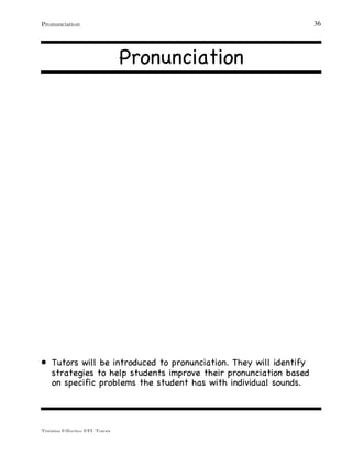 Pronunciation
Training Effective EFL Tutors
36
Pronunciation
• Tutors will be introduced to pronunciation. They will identify
strategies to help students improve their pronunciation based
on specific problems the student has with individual sounds.
 