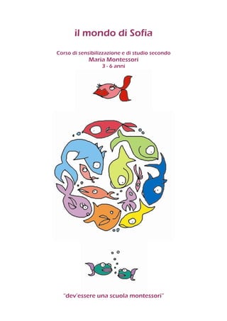il mondo di Sofia
Corso di sensibilizzazione e di studio secondo
Maria Montessori
3 - 6 anni
“dev’essere una scuola montessori”
 