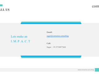 ALL US
Em
Lets make an
I.M.P.A.C.T
saga
C lCal
Sag
mail:
ar@comsense.consulting
llll:
gar: +91 9730077668
www.comsense.consulting
 