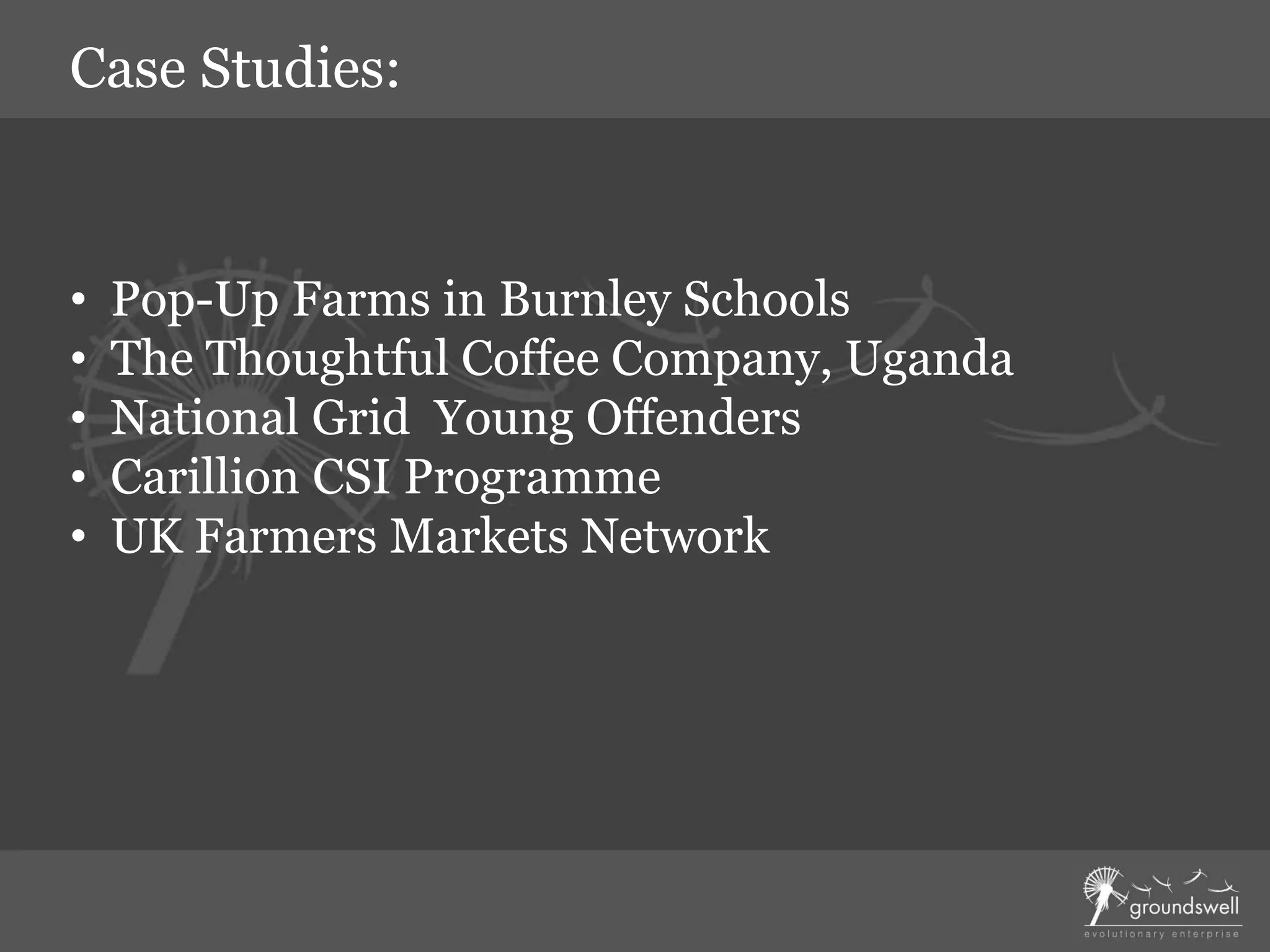 • Pop-Up Farms in Burnley Schools
• The Thoughtful Coffee Company, Uganda
• National Grid Young Offenders
• Carillion CSI Programme
• UK Farmers Markets Network
Case Studies:
 