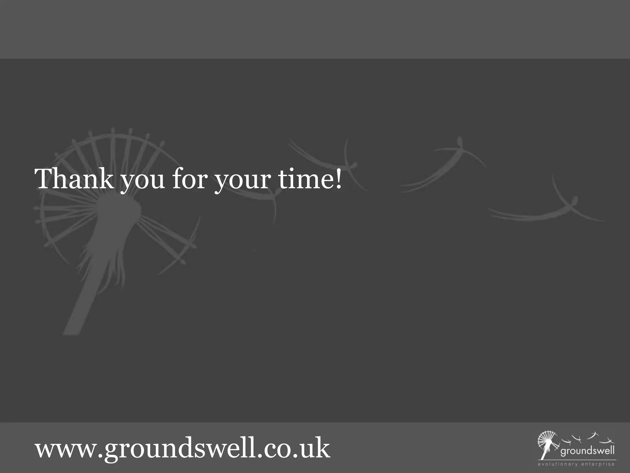 Thank you for your time!
www.groundswell.co.uk
 