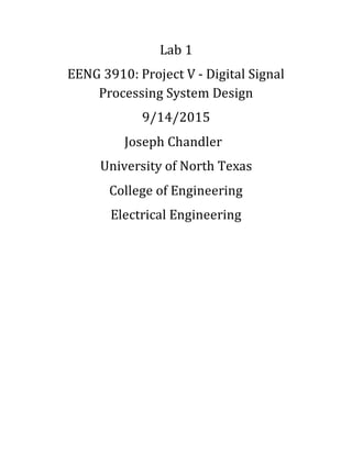 Lab 1
EENG 3910: Project V - Digital Signal
Processing System Design
9/14/2015
Joseph Chandler
University of North Texas
College of Engineering
Electrical Engineering
 