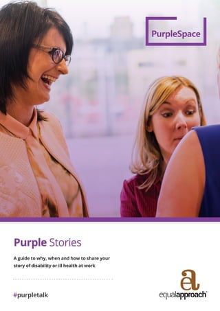 Purple Stories
A guide to why, when and how to share your
story of disability or ill health at work
#purpletalk
 