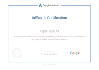 AdWords Certification
REJITH KUMAR
is hereby awarded this certificate of achievement for the successful completion of
the Google AdWords certification exams.
GOOGLE.COM/PARTNERS
VALID THROUGH
11 November 2016
 