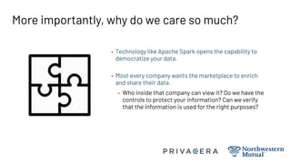 More importantly, why do we care so much?
• Technology like Apache Spark opens the capability to
democratize your data.
• ...