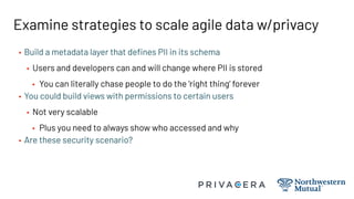 Examine strategies to scale agile data w/privacy
• Build a metadata layer that deﬁnes PII in its schema
• Users and develo...