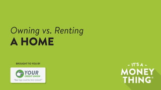 “Your logo could be here instead!”
CREDIT UNION
YOUR
BROUGHT TO YOU BY
Owning vs. Renting
A HOME
 