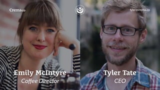 tyler@crema.co
Emily McIntyre
Coﬀee Director
Tyler Tate
CEO
 