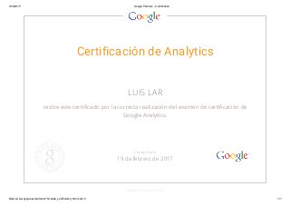 19/8/2015 Google Partners ­ Certification
https://www.google.es/partners/?hl=es#p_certification_html;cert=3 1/1
Certificación de Analytics
LUIS LAR
recibe este certificado por la correcta realización del examen de certificación de
Google Analytics.
GOOGLE.COM/PARTNERS
VÁLIDA HASTA
19 de febrero de 2017
 