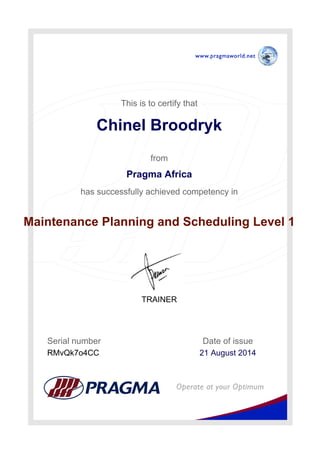This is to certify that
Chinel Broodryk
from
Pragma Africa
has successfully achieved competency in
Maintenance Planning and Scheduling Level 1
Date of issue
21 August 2014
TRAINER
RMvQk7o4CC
Serial number
Powered by TCPDF (www.tcpdf.org)
 