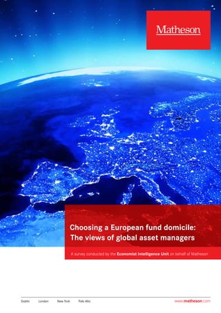 A survey conducted by the Economist Intelligence Unit on behalf of Matheson
Choosing a European fund domicile:
The views of global asset managers
www.matheson.comDublin	 London	 New York	 Palo Alto
 