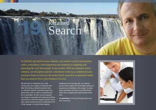 To find the top talent in your industry, you need to work in partnership
with a consultancy with experience and expertise in targeting and
attracting the very best people in the market. With our retained search
solution, our discipline specific consultants work on a confidential and
exclusive basis to find you the senior level, executive or specialist talent
that you need to drive your business forward.
We take time to understand your need,
working with you to agree an extensive brief.
After formulating a detailed execution plan,
our discipline specific consultants search the
global talent pool to create a comprehensive
list of candidates. We then use our bespoke
due diligence processes and advanced profiling
techniques to refine this targeted selection into a
high quality shortlist that will be presented to the
hiring manager in a face-to-face meeting.
Established over 35 years ago, our retained
search division places the most highly skilled and
experienced candidates in the market. Crucially,
these candidates are able to trust NES Global
Talent when engaging with opportunities at this
level.
We guarantee to find you the right person first
time, every time.
Retained
 