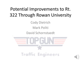 Potential Improvements to Rt.
322 Through Rowan University
Cody Dietrich
Mark Politi
David Schornstaedt
 