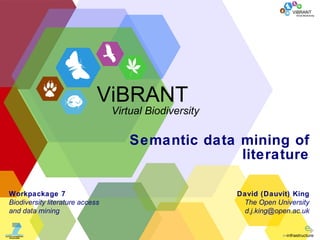 Semantic data mining of literature David (Dauvit) King The Open University [email_address] Workpackage 7 Biodiversity literature access and data mining ViBRANT Virtual Biodiversity 