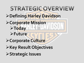 Defining Harley Davidson
Corporate Mission
Today
Future
Corporate Culture
Key Result Objectives
Strategic Issues
 