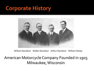 William Davidson Walter Davidson Arthur Davidson William Harley
American Motorcycle Company Founded in 1903
Milwaukee,Wisconsin
 