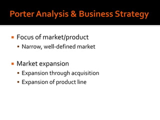  Focus of market/product
 Narrow, well-defined market
 Market expansion
 Expansion through acquisition
 Expansion of product line
 