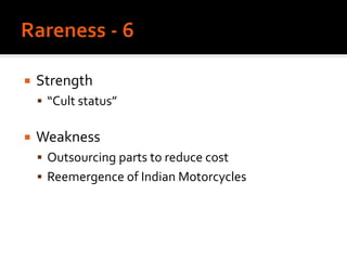  Strength
 “Cult status”
 Weakness
 Outsourcing parts to reduce cost
 Reemergence of Indian Motorcycles
 
