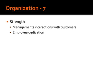  Strength
 Managements interactions with customers
 Employee dedication
 
