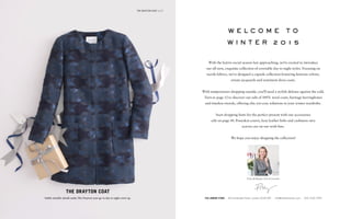 w e l c o m e t o
w i n t e r 2 0 1 5
With the festive social season fast approaching, we're excited to introduce
our all-new, exquisite collection of covetable day to night styles. Focusing on
tactile fabrics, we've designed a capsule collection featuring lustrous velvets,
ornate jacquards and statement dress coats.
With temperatures dropping outside, you'll need a stylish defence against the cold.
Turn to page 12 to discover our edit of 100% wool coats, heritage herringbones
and timeless tweeds, offering chic-yet-cosy solutions in your winter wardrobe.
Start dropping hints for the perfect present with our accessories
edit on page 44. Ponyskin courts, luxe leather belts and cashmere-mix
scarves are on our wish lists.
We hope you enjoy shopping the collection!
The London Store · 84 Clerkenwell Road, London EC1M 5RF · info@thefoldlondon.com · 020 7336 7599
Polly McMaster CEO & Founder
The drayton coat (p10)
the drayton coat
Subtle metallic details make The Drayton your go-to day to night cover up.
 