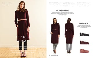 the claremont coat
A classic and elegant cut, featuring shawl collar and clean lines.
Styled here with The Hutton belt, The Claremont coat is supplied with
matching self-fabric belt.
the hutton belt
Luxurious leather belt with gold tone
fastening. Wear with our coats or dresses
to cinch in the waist.
All items available in UK6–16.
Model wears size UK8. The Hutton belt
is available in S, M, L.
The claremont coat 100% Wool: Burgundy
(shown) Supplied with matching self-fabric
belt £425. Coat length: UK8 40" / 102cm.
The hutton belt 100% Leather: Black / Black
patent / Burgundy / Blush (all shown) £65.
Sizes: Small (61–71cm waist), Medium
(71–81cm waist), Large (81–91cm waist)
Worn with the hutton belt (right),
the belleville trousers in Black / Grey
herringbone (p18 & 20) & burgundy
ponyskin courts (p21)
13	 thefoldlondon.com
i t ' s a
w r a p
Your stylish defence against the falling
temperatures – 100% wool tailored coats in chic
hues of maroon, luxuriously comfortable silk
blend herringbones and tactile tweeds.
 