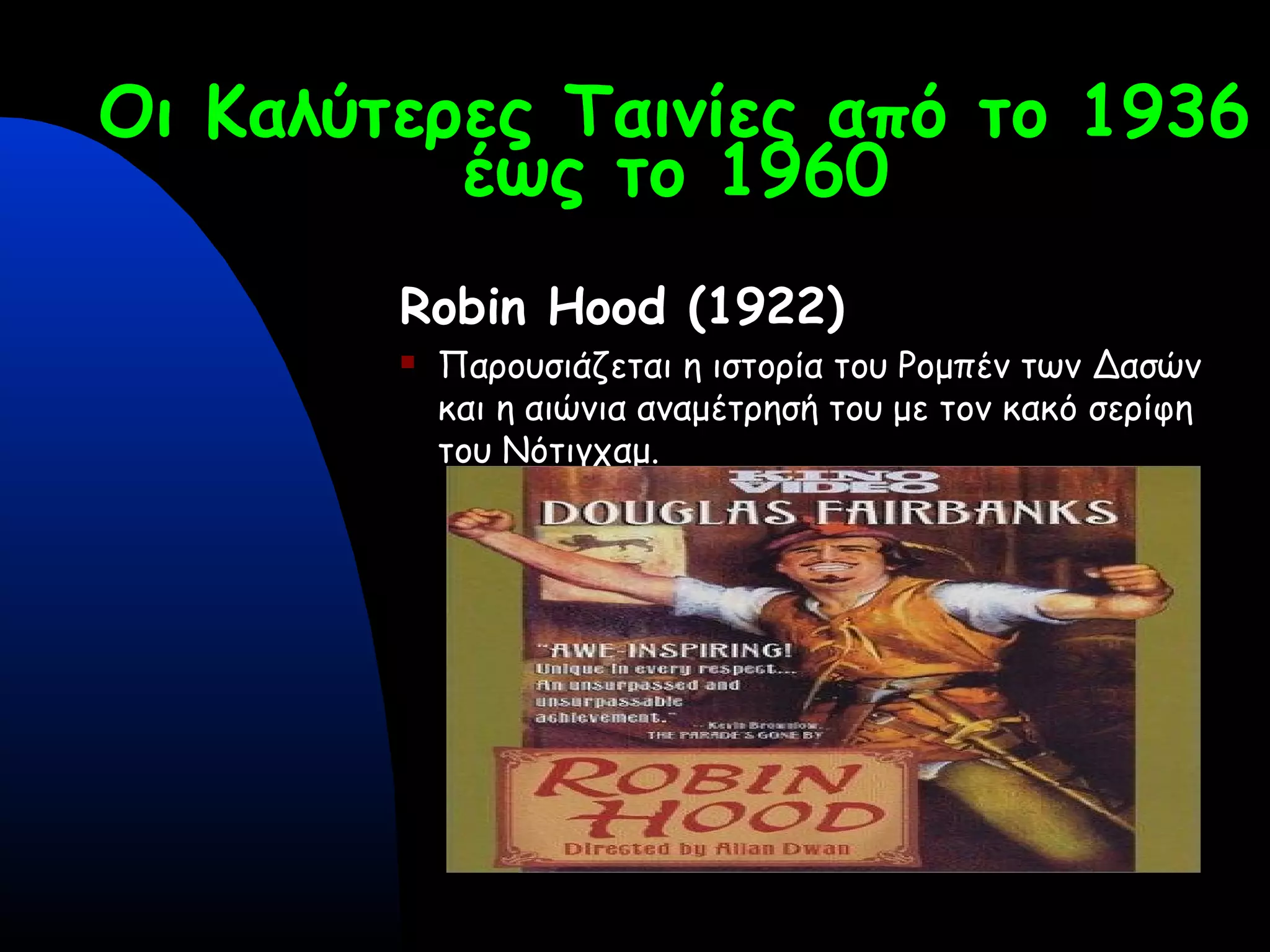 Οι Καλύτερες Ταινίες από το 1936
έως το 1960
Robin Hood (1922)
 Παρουσιάζεται η ιστορία του Ρομπέν των Δασών
και η αιώνια αναμέτρησή του με τον κακό σερίφη
του Νότιγχαμ.
 