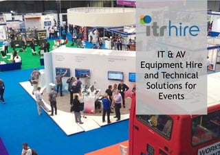 Call ITR on 0845 0722 888 www.itrHire.co.uk
IT & AV
Equipment Hire
and Technical
Solutions for
Events
 