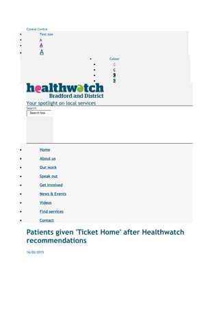 Cookie Control
• Text size
• A
• A
• A
• Colour
• C
• C
• C
• C
Your spotlight on local services
Search
Search box
• Home
• About us
• Our work
• Speak out
• Get involved
• News & Events
• Videos
• Find services
• Contact
Patients given 'Ticket Home' after Healthwatch
recommendations
16/02/2015
 