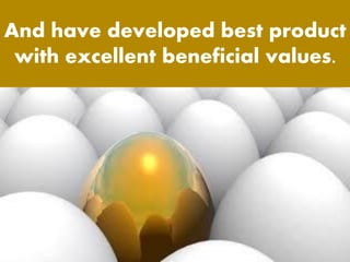 And have developed best product
with excellent beneficial values.
 