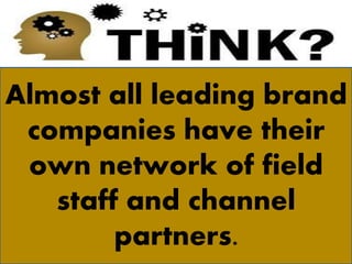Almost all leading brand
companies have their
own network of field
staff and channel
partners.
 