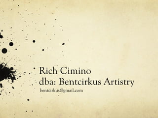 Rich Cimino
dba: Bentcirkus Artistry
bentcirkus@gmail.com
 