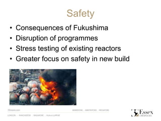 Safety
• Consequences of Fukushima
• Disruption of programmes
• Stress testing of existing reactors
• Greater focus on safety in new build
 