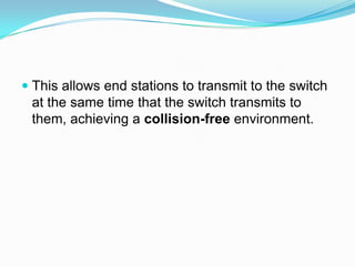 This allows end stations to transmit to the switch at the same time that the switch transmits to them, achieving a collision-free environment. 