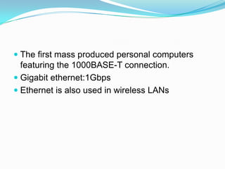 The first mass produced personal computers featuring the 1000BASE-T connection.Gigabit ethernet:1GbpsEthernet is also used in wireless LANs