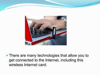 There are many technologies that allow you to get connected to the Internet, including this wireless Internet card.