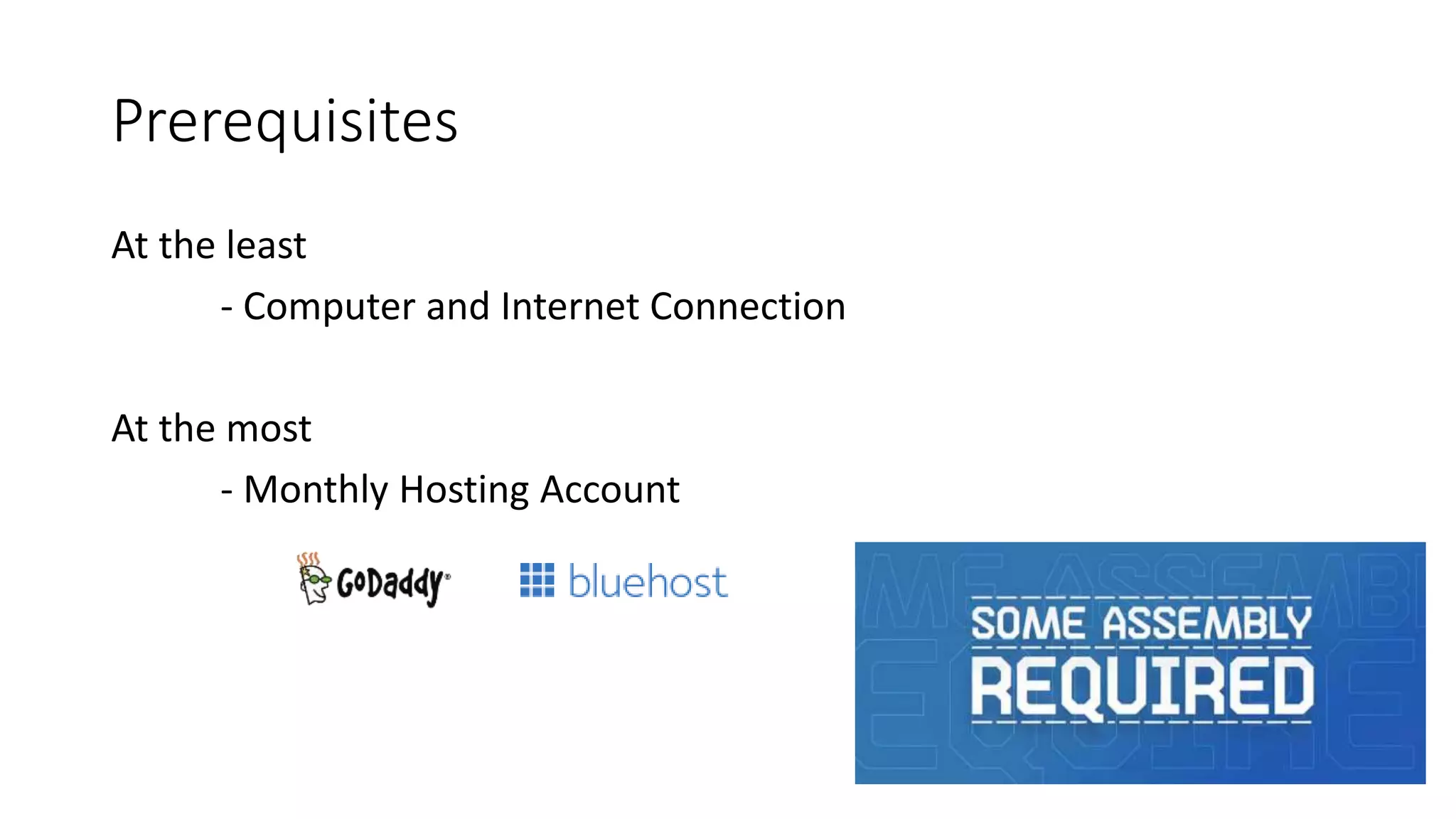 Prerequisites
At the least
- Computer and Internet Connection
At the most
- Monthly Hosting Account
 