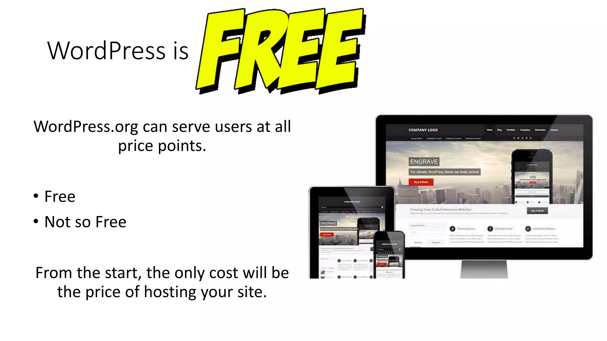 WordPress is
WordPress.org can serve users at all
price points.
• Free
• Not so Free
From the start, the only cost will be
the price of hosting your site.
 
