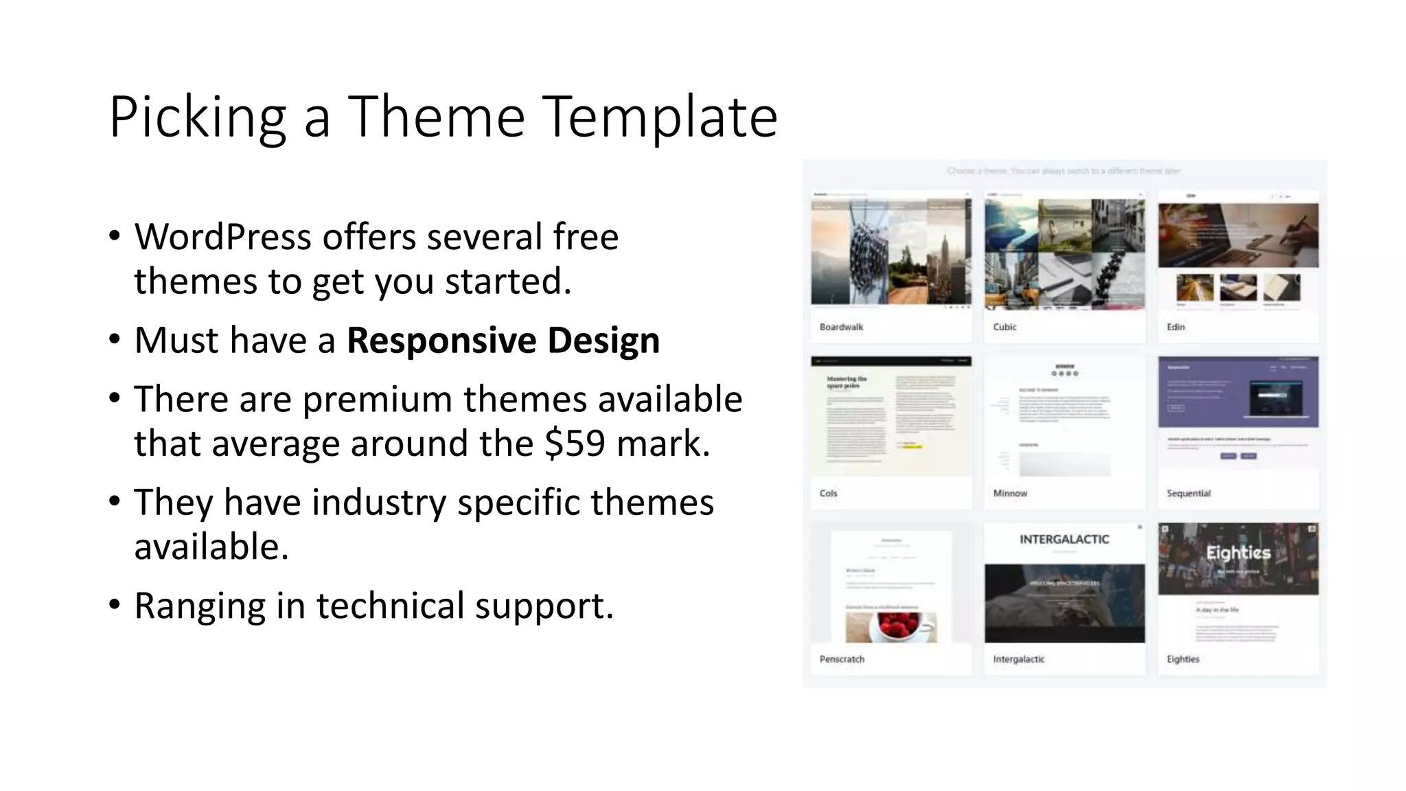 Picking a Theme Template
• WordPress offers several free
themes to get you started.
• Must have a Responsive Design
• There are premium themes available
that average around the $59 mark.
• They have industry specific themes
available.
• Ranging in technical support.
 