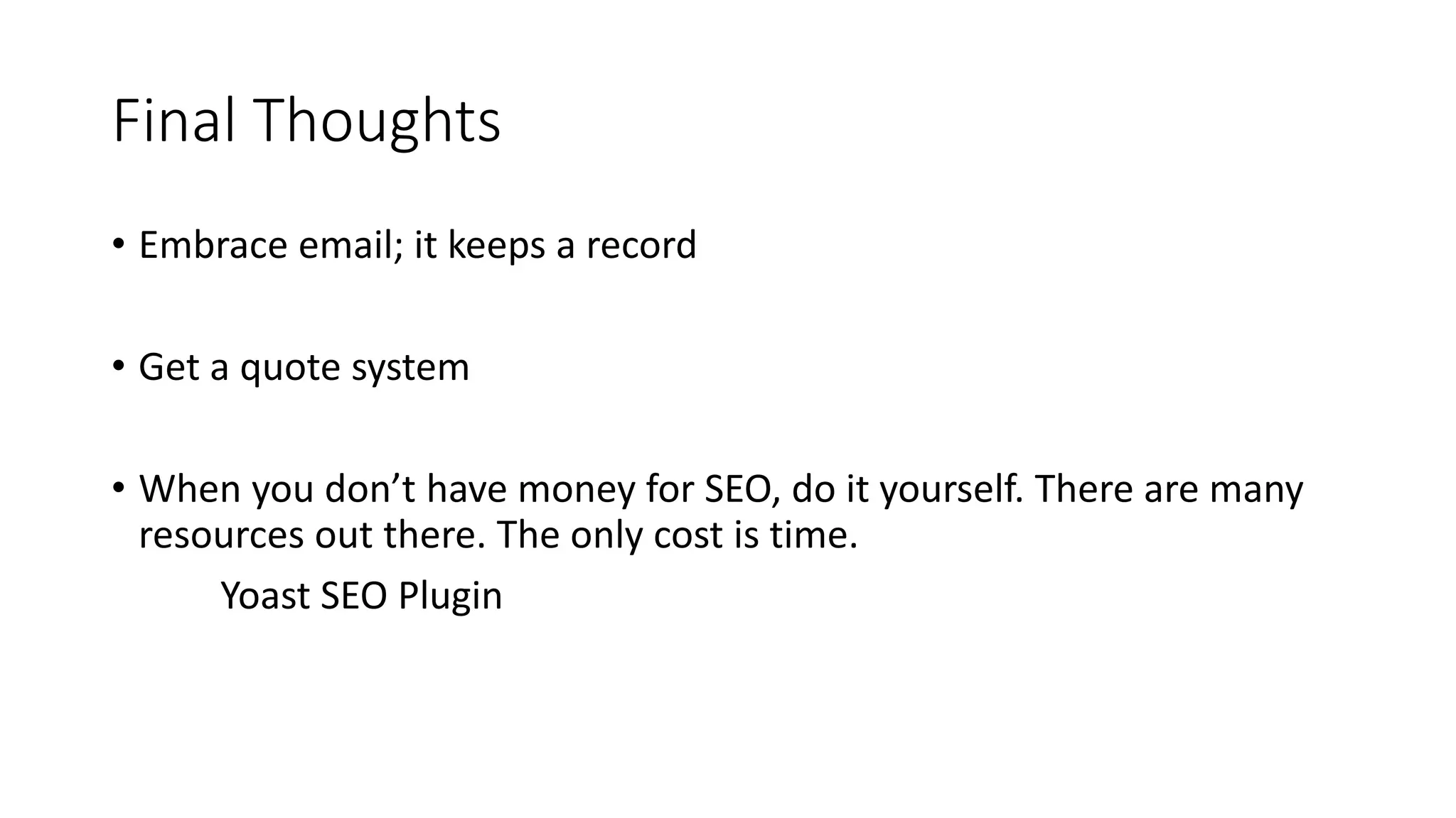 Final Thoughts
• Embrace email; it keeps a record
• Get a quote system
• When you don’t have money for SEO, do it yourself. There are many
resources out there. The only cost is time.
Yoast SEO Plugin
 