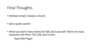 Final Thoughts
• Embrace email; it keeps a record
• Get a quote system
• When you don’t have money for SEO, do it yourself. There are many
resources out there. The only cost is time.
Yoast SEO Plugin
 
