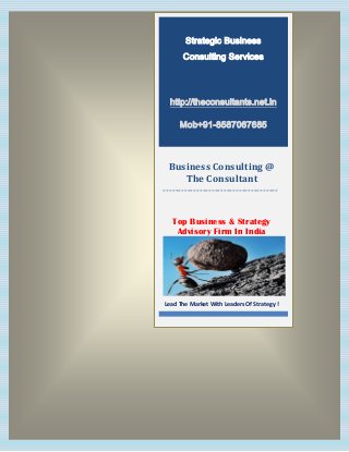 Strategic Business
Consulting Services
http://theconsultants.net.in
Mob+91-8587067685
Business Consulting @
The Consultant
--------------------------------------
Top Business & Strategy
Advisory Firm In India
Lead The Market With Leaders Of Strategy !
 