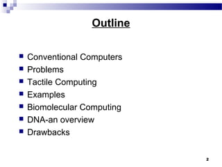 2
Outline
 Conventional Computers
 Problems
 Tactile Computing
 Examples
 Biomolecular Computing
 DNA-an overview
 Drawbacks
 