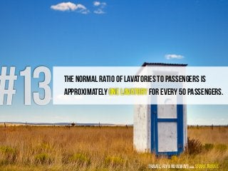 #13 The normal ratio of Lavatories to passengers is
approximately one lavatory for every 50 passengers.
travel, fly and al...