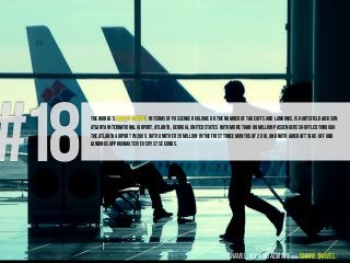 #18The world's busiest airport in terms of passenger volume or the number of takeoffs and landings, is HartsfieldJackson
A...